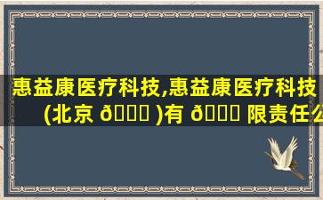 惠益康医疗科技,惠益康医疗科技(北京 🐛 )有 🐝 限责任公司